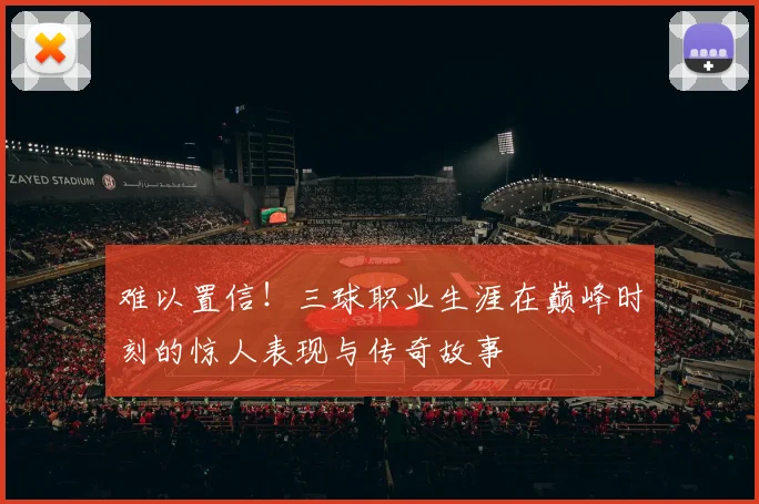 难以置信！三球职业生涯在巅峰时刻的惊人表现与传奇故事