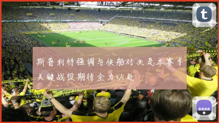 斯普利特强调与快船对决是本赛季关键战役期待全力以赴
