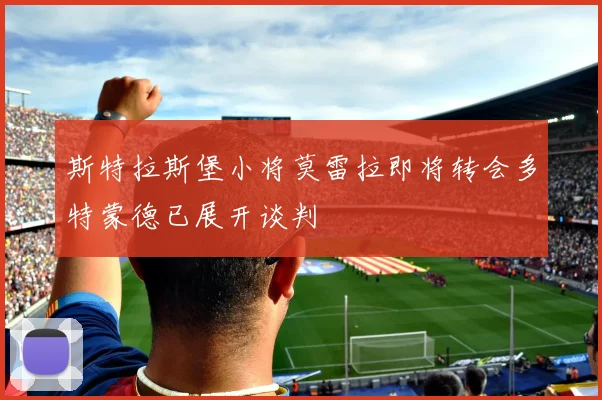 斯特拉斯堡小将莫雷拉即将转会多特蒙德已展开谈判