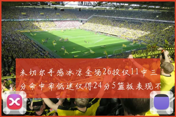 米切尔手感冰凉全场26投仅11中三分命中率低迷仅得24分5篮板表现不佳