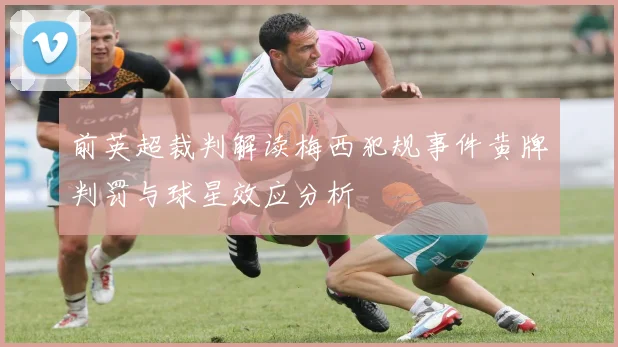 前英超裁判解读梅西犯规事件黄牌判罚与球星效应分析