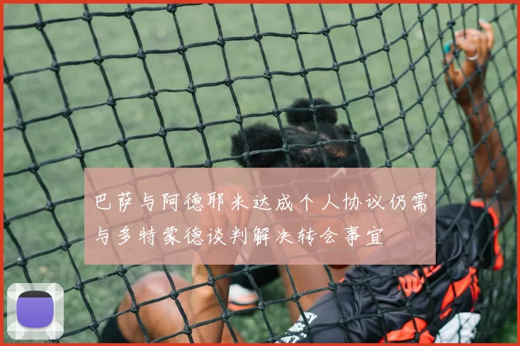 巴萨与阿德耶米达成个人协议仍需与多特蒙德谈判解决转会事宜