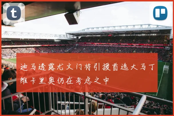 迪马透露尤文门将引援首选大马丁维卡里奥仍在考虑之中
