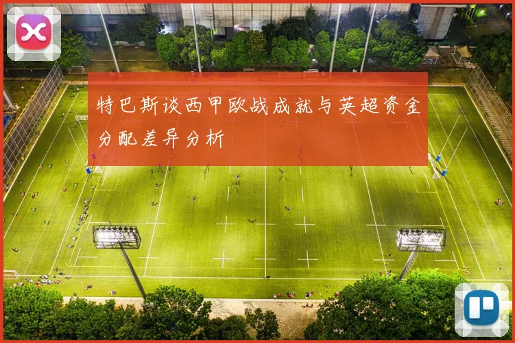 特巴斯谈西甲欧战成就与英超资金分配差异分析