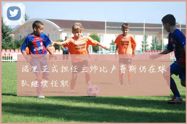 诺里正式担任主帅比卢普斯仍在球队继续任职