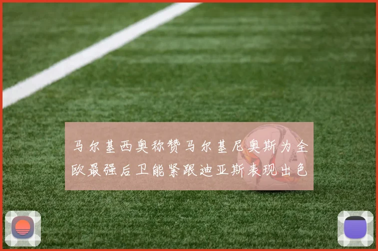 马尔基西奥称赞马尔基尼奥斯为全欧最强后卫能紧跟迪亚斯表现出色