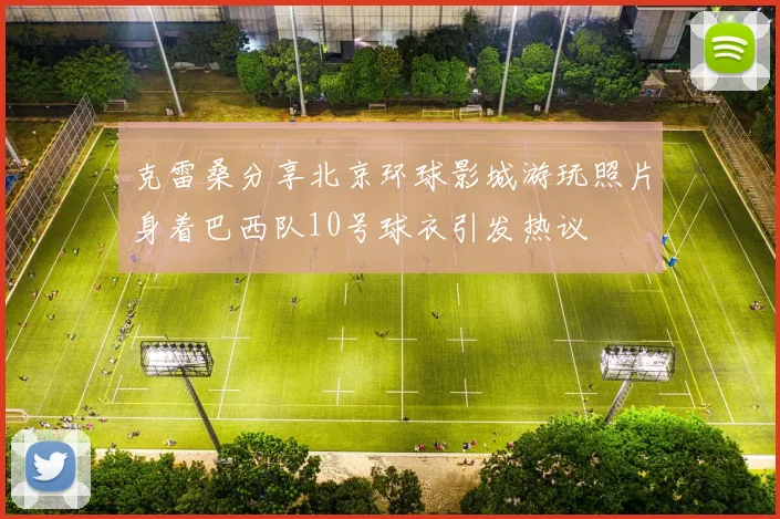 克雷桑分享北京环球影城游玩照片身着巴西队10号球衣引发热议